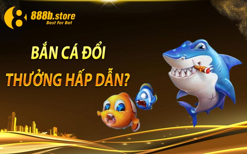  Bắn Cá Đổi Thưởng Hấp Dẫn